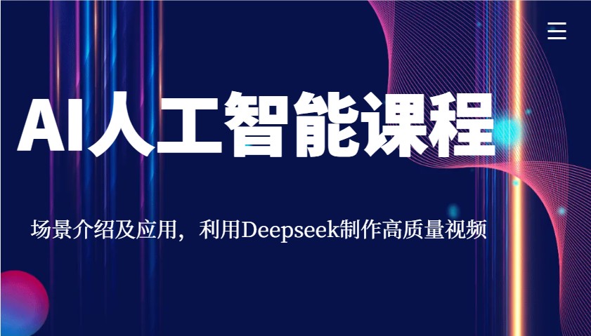 AI人工智能课程，场景介绍及应用，利用Deepseek制作高质量视频-玖哥网创