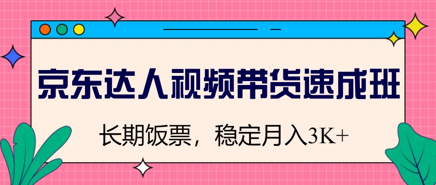 京东达人视频带货速成班，长期饭票，稳定月入3K-玖哥网创