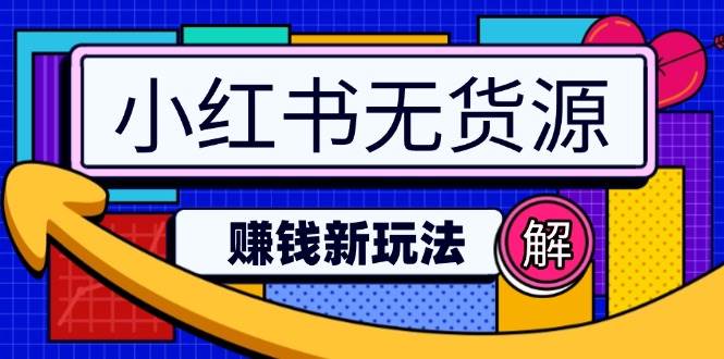 （14424期）小红书无货源赚钱新玩法：无需涨粉囤货直播，轻松实现日破2w-玖哥网创