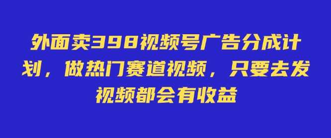 外面卖598视频号广告分成计划，不直播 不卖货 不露脸，只要去发视频都会有收益-玖哥网创