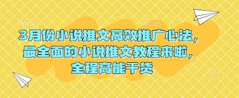 3月份小说推文高效推广心法，最全面的小说推文教程来啦，全程高能干货-玖哥网创