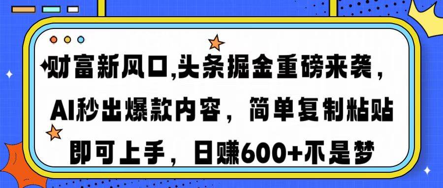 （14434期）财富新风口,头条掘金重磅来袭AI秒出爆款内容简单复制粘贴即可上手，日…-玖哥网创