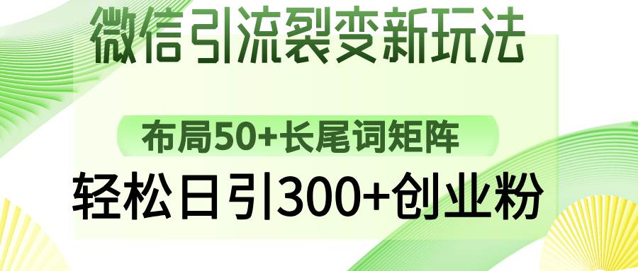 （14451期）微信引流裂变新玩法：布局50+长尾词矩阵，轻松日引300+创业粉-玖哥网创