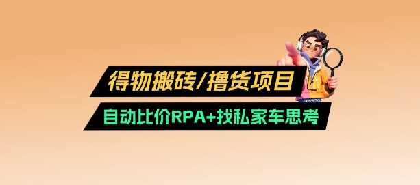 得物搬砖撸货项目_自动比价RPA+找私车思考v2.0-玖哥网创