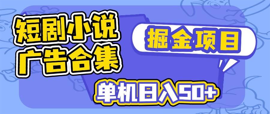 （14456期）短剧小说合集广告掘金项目，单机日入50+-玖哥网创
