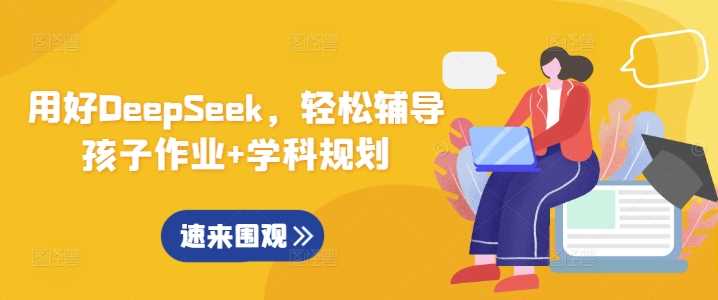 用好DeepSeek，轻松辅导孩子作业+学科规划-玖哥网创