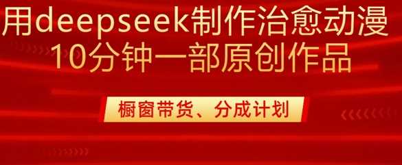 用deepseek制作治愈系漫剪，20分钟一部纯原创作品，多种变现渠道外面收费980-玖哥网创