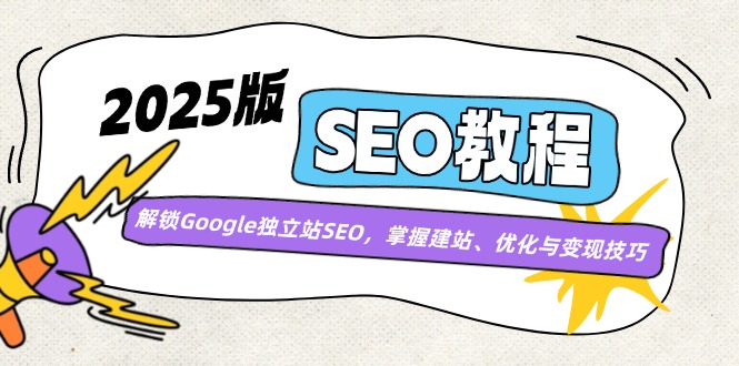 （14470期）2025版SEO教程：解锁Google独立站SEO，掌握建站、优化与变现技巧-玖哥网创