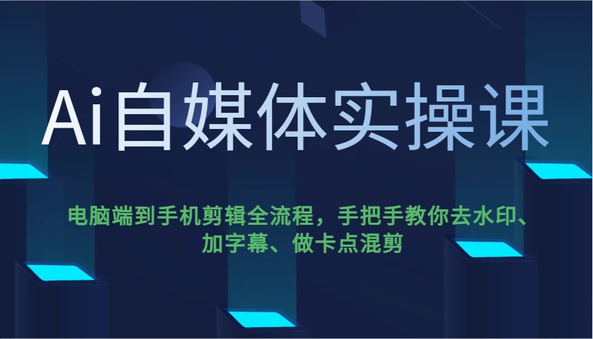 Ai自媒体实操课，电脑端到手机剪辑全流程，手把手教你去水印、加字幕、做卡点混剪-玖哥网创
