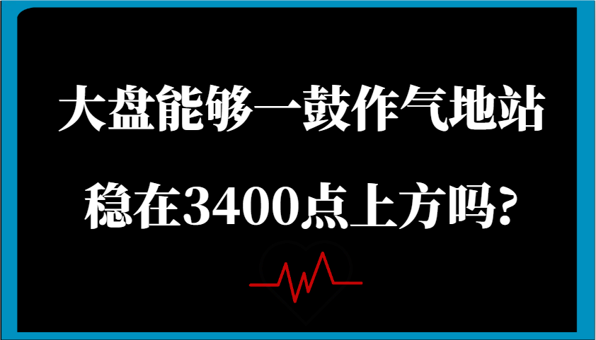 某公众号付费文章：大盘能够一鼓作气地站稳在3400点上方吗?-玖哥网创