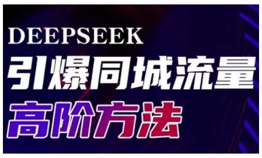Deepseek引爆同城引流高阶玩法，助力实体门店实现高效转化与传播-玖哥网创