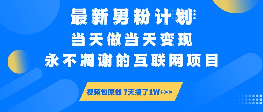 （14473期）最新男粉计划6.0玩法，永不凋谢的互联网项目 当天做当天变现，视频包原…-玖哥网创