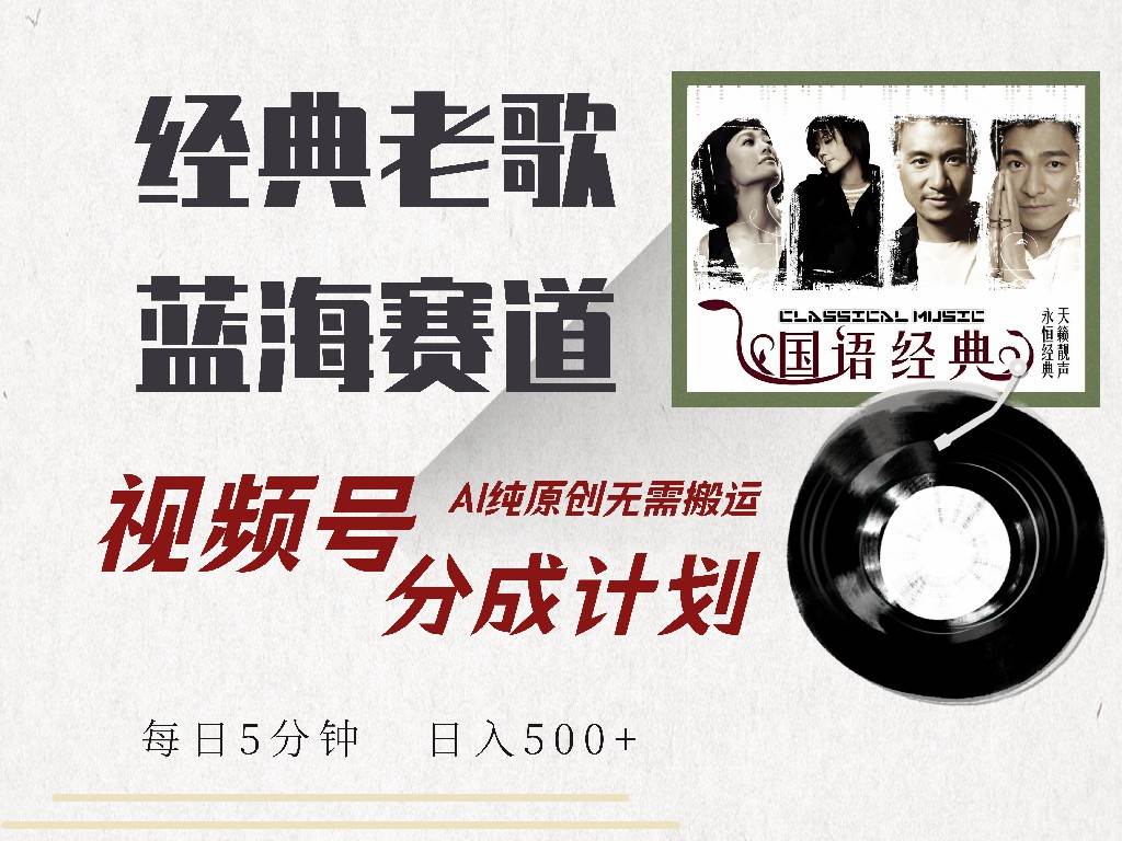 （14474期）视频号经典老歌赛道，靠视频号分成计划收益拿到手软，AI纯原创、无脑搬…-玖哥网创