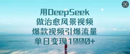 用DeepSeek做治愈风景视频，爆款视频引爆流量，单日变现多张-玖哥网创