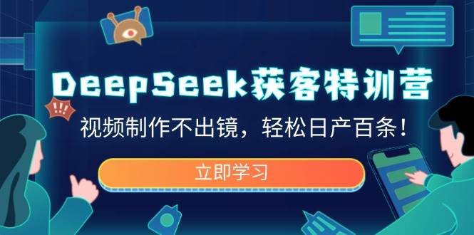 DeepSeek获客特训营，视频制作不出镜，轻松日产百条！-玖哥网创