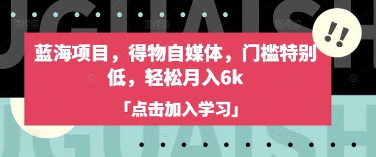 蓝海项目，得物自媒体，门槛特别低，轻松月入6k-玖哥网创