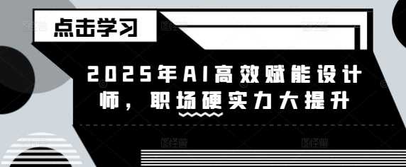 2025年AI高效赋能设计师，职场硬实力大提升-玖哥网创