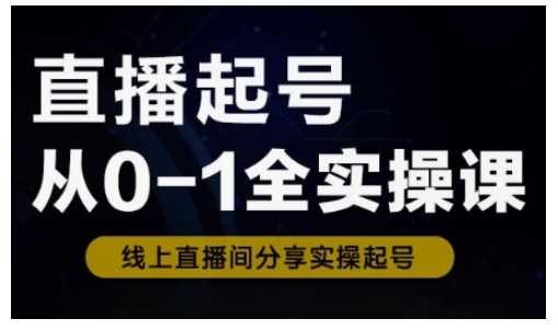 直播起号从0-1全实操课，新人0基础快速入门，0-1阶段流程化学习-玖哥网创