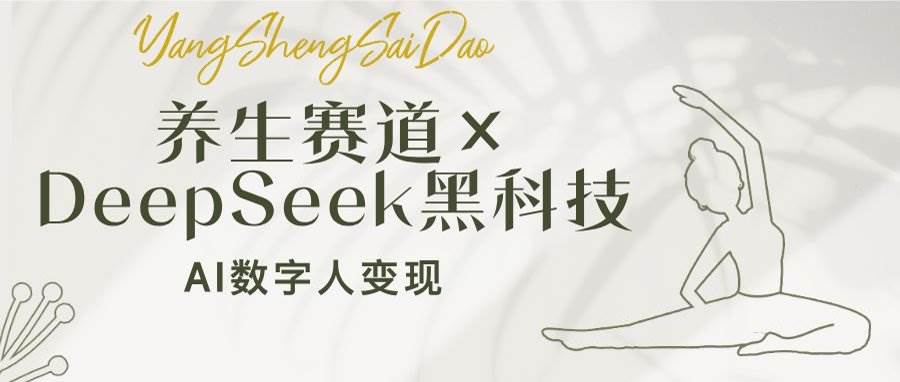 （14489期）养生赛道×DeepSeek黑科技：AI数字人变现，小白也能月入过万-玖哥网创