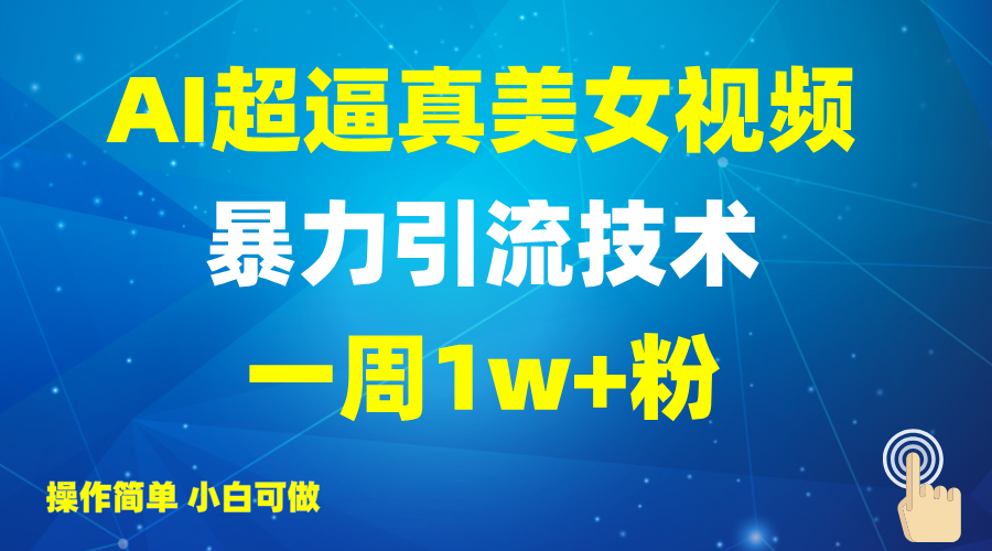 2025AI超逼真美女视频暴力引流，一周1w+粉，操作简单小白可做，躺赚视频收益-玖哥网创