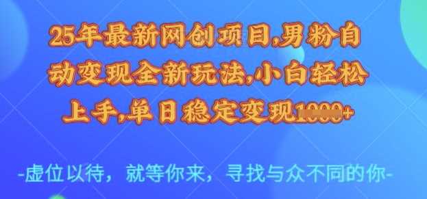 25年最新网创项目，男粉自动变现全新玩法，小白轻松上手，单日稳定变现多张【揭秘】-玖哥网创