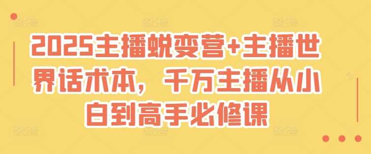 2025主播蜕变营+主播世界话术本，千万主播从小白到高手必修课-玖哥网创