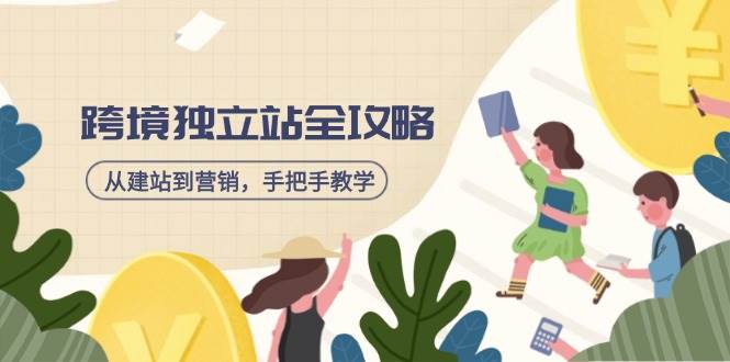 （14499期）跨境独立站全攻略，从建站到营销，手把手教学，资源全推荐！-玖哥网创