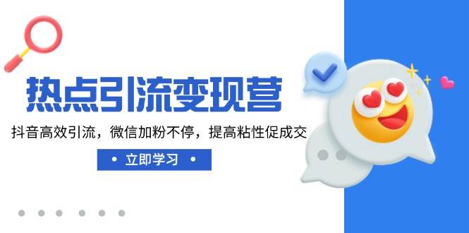 （14501期）热点引流变现营，抖音高效引流，微信加粉不停，提高粘性促成交-玖哥网创