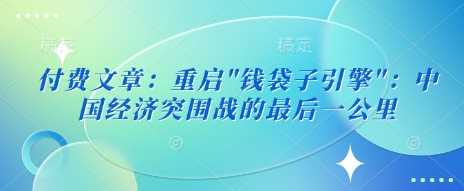 付费文章：重启”钱袋子引擎”：中国经济突围战的最后一公里-玖哥网创