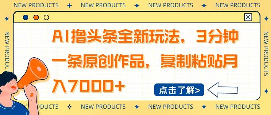 （14503期）AI撸头条全新玩法，3分钟一条原创作品，复制粘贴月入7000+-玖哥网创