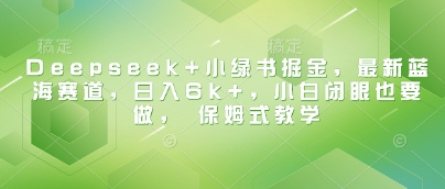 Deepseek+小绿书掘金，最新蓝海赛道，日入6k+，小白闭眼也要做， 保姆式教学-玖哥网创