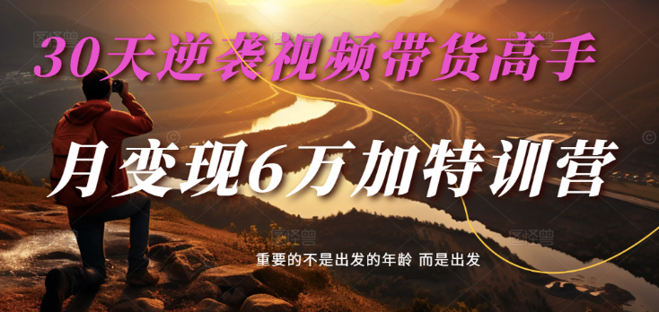 2025视频带货30天逆袭视频带货高手，单月变现6万加特训营-玖哥网创