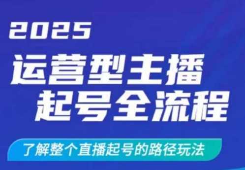 2025运营型主播起号全流程，了解整个直播起号的路径玩法（全程一个半小时，干货满满）-玖哥网创