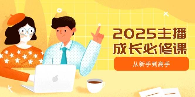 （14510期）2025主播成长必修课，主播从新手到高手，涵盖趋势、定位、能力构建等-玖哥网创