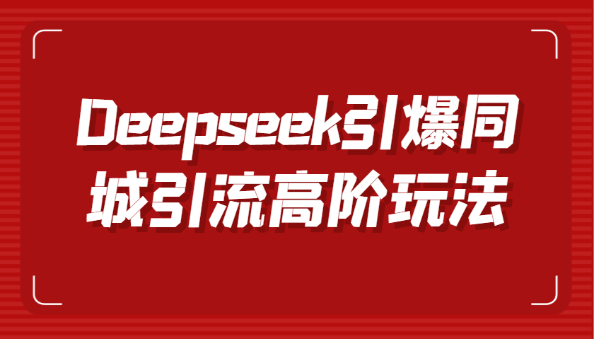 Deepseek引爆同城引流高阶玩法，掌握短视频创作与数字人技术，实现高效转化与传播-玖哥网创