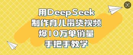 用DeepSeek制作育儿带货视频，爆10W单销量，手把手教学-玖哥网创