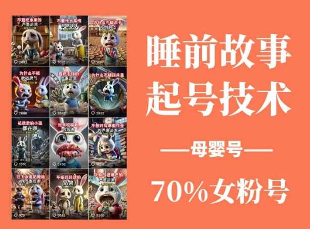 睡前故事起号技术，母婴号涨粉，70%女粉，百分百原创-玖哥网创
