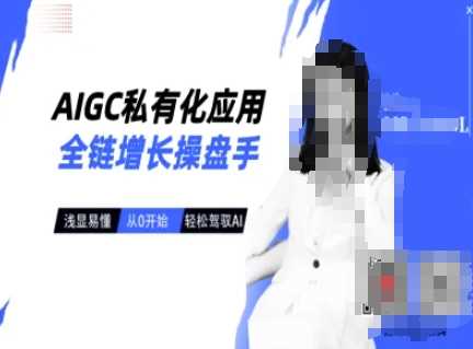 AIGC私有化应用全链增长操盘手，浅显易懂，从0开始轻松，驾驭AI-玖哥网创