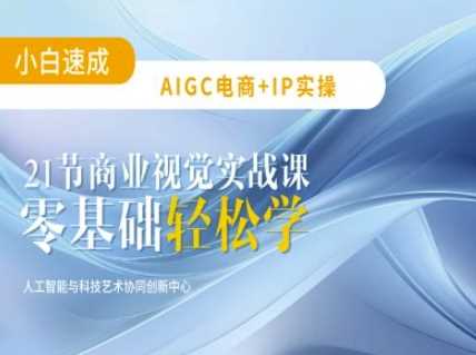 AIGC电商必备实操：21节平面设计实战课，教你玩转AI-玖哥网创