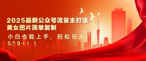 2025最新公众号流量主打法，美女图片简单复制，小白也能上手，轻松日入5张-玖哥网创