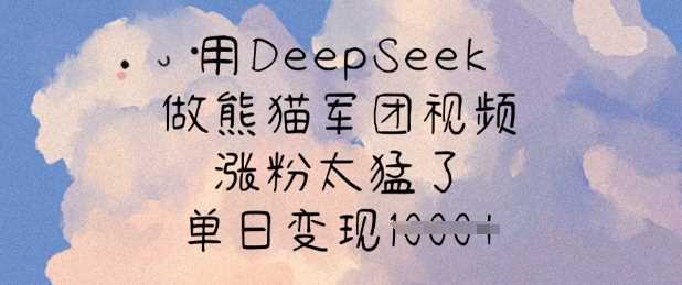 用DeepSeek做熊猫军团视频，涨粉太猛了，单日变现多张-玖哥网创