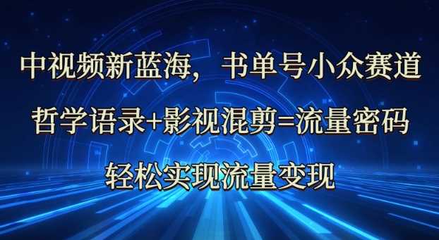 中视频新蓝海：哲学语录+影视混剪=流量密码，轻松实现流量变现-玖哥网创