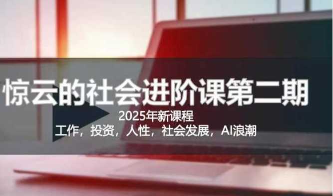 2025惊云社会进阶课(全新课程)，如果你要让自己的人生变清晰化社会化的话 这是我必推的一门课-玖哥网创
