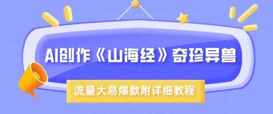AI创作《山海经》奇珍异兽，超现实画风，流量大易爆款，附详细教程-玖哥网创