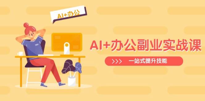 AI+办公副业实战课：从Excel到PPT，从行业分析到视频制作，一站式提升技能-玖哥网创