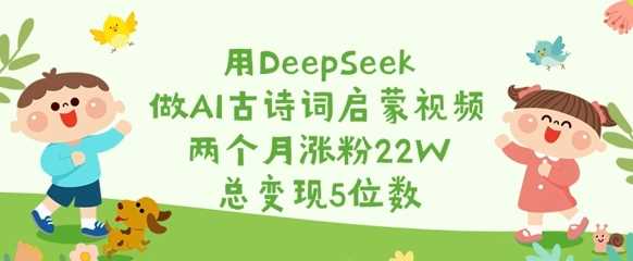 用DeepSeek做AI古诗词启蒙视频，两个月涨粉22W，总变现5位数-玖哥网创