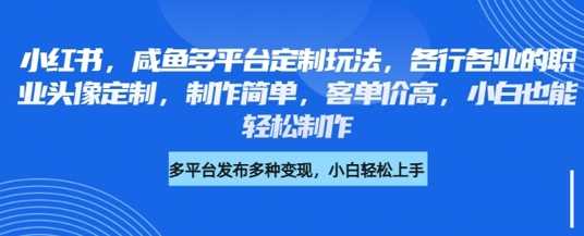 小红书咸鱼多平台定制玩法，各行各业的职业头像定制，制作简单，客单价高，小白也能轻松制作-玖哥网创
