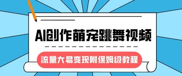 最新风口项目，AI创作萌宠跳舞视频，流量大易变现，附保姆级教程-玖哥网创
