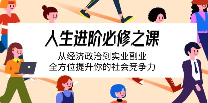 （14543期）人生进阶必修之课：从经济政治到实业副业，全方位提升你的社会竞争力-玖哥网创