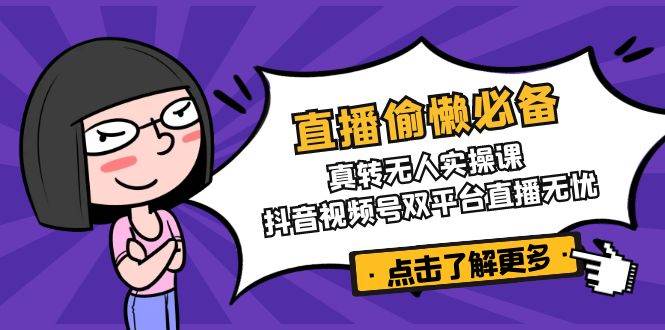直播偷懒必备！真人转无人实操课，抖音视频号双平台直播无忧-玖哥网创